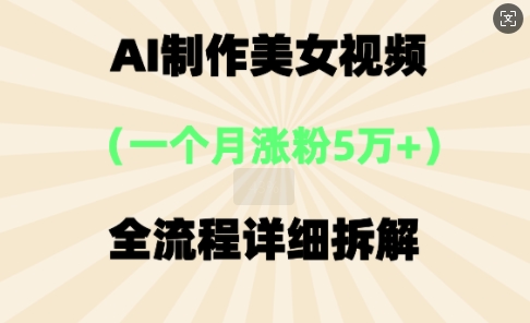 AI制作美⼥视频，⼀个⽉涨粉5万，全流程详细拆解