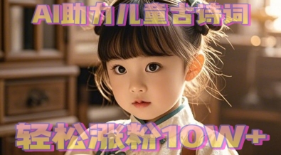 AI助力儿童古诗词，轻松涨粉10W+