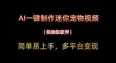 AI一键制作迷你宠物视频，简单易上手，保姆级教程，多平台变现