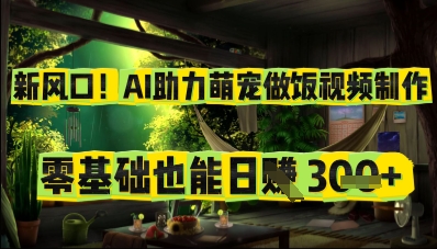 新风口！AI助力萌宠做饭视频制作，零基础也能日入3张