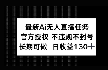 官方AI无人直播任务，不违规不封号，平均每天收益100+