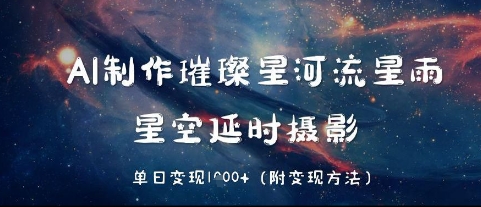 AI制作璀璨星河流星雨，星空延时摄影，单日变现几张