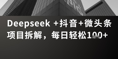 Deepseek +抖音 微头条项目拆解，每日轻松1张+
