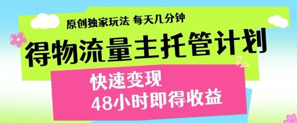 最新得物流量主计划，独家原创玩法，每天几分钟，快速变现，三至五天出收益【揭秘】