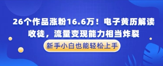 厉害了！26个作品涨粉16.6W！电子黄历解读，收徒，流量变现能力相当炸裂，新手小白也能轻松上手