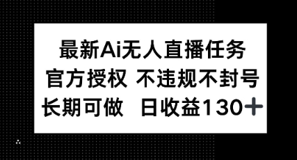 最新AI无人直播任务，官方授权 不违规不封号，长期可做，日收益100+