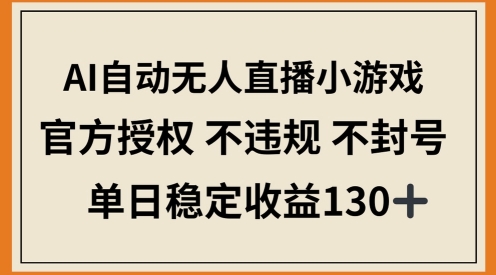 AI自动无人直播小游戏，官方授权 不违规 不封号，单日稳定收益100+