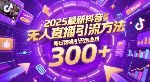 2025最新抖音无人直播引流方法，每日精准引流创业粉300+