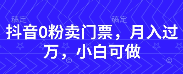 抖音0粉卖门票，月入过W，小白可做