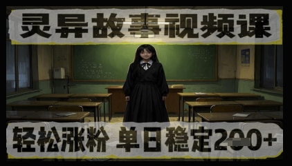 灵异故事视频课，轻松涨粉，单日稳定2张+