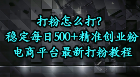 打粉怎么打？电商平台打精准创业粉，每日引流500+精准粉