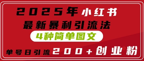 2025年小红书最新暴利引流法，4种简单图文，单号日引流200+创业粉(附无脑抄模板)