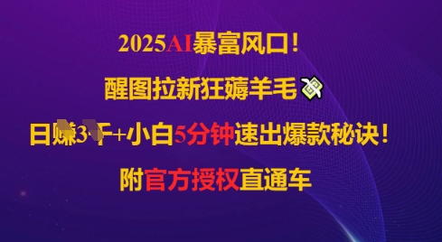 2025AI风口，醒图拉新狂薅羊毛，日入几张，小白5分钟速出爆款秘诀!附官方授权直通车