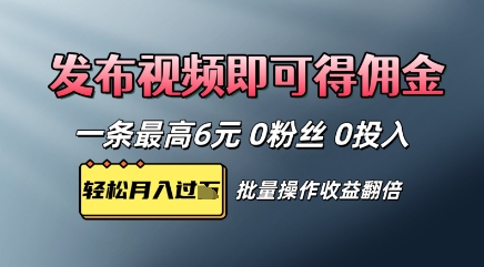 视频代发，发布视频即可得佣金，一条视频最高6元，0投入0粉丝，会发视频就行