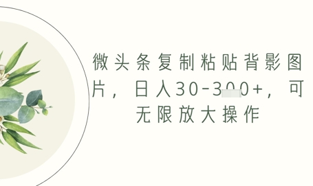 微头条复制粘贴背影图片，日入30-3张+，可无限放大操作