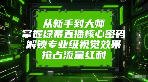 从新手到大师，掌握绿幕直播核心密码，解锁专业级视觉效果，抢占流量红利