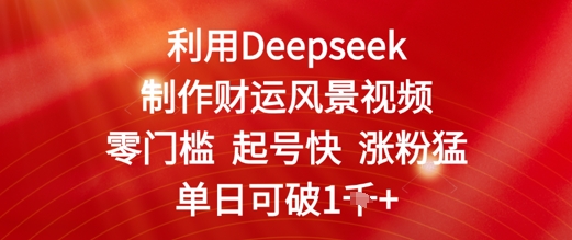 利用Deepseek制作财运风景视频，零门槛起号快涨粉猛，单日收益几张