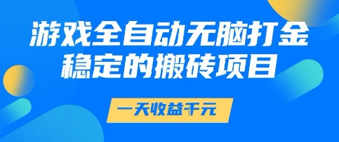 游戏全自动无脑打金项目，一天收益1k+，稳定持久的搬砖项目【揭秘】