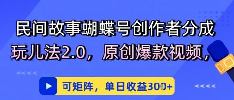 民间故事蝴蝶号创作者分成玩儿法2.0，原创爆款视频，可矩阵，单日收益3张