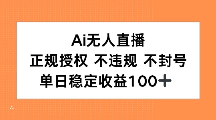 Ai无人直播，正规授权 不违规 不封号，单日稳定收益100+