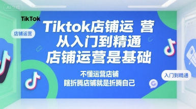 Tiktok店铺运营从入门到精通，店铺运营是基础，不懂运营店铺，瞎折腾店铺就是折腾自己