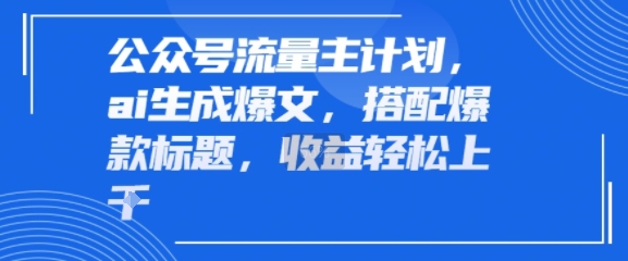 公众号流量主计划，ai生成爆文，搭配爆款标题，轻松收益几张