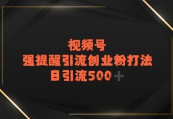 视频号强提醒引流，日引流500+精准创业粉？