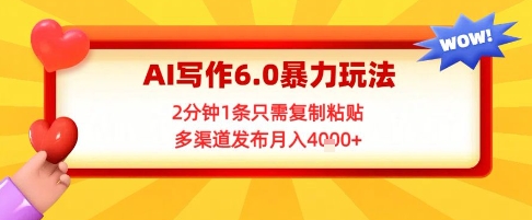 AI写作6.0暴力玩法，2分钟1条只需复制粘贴，多渠道发布月入4k+