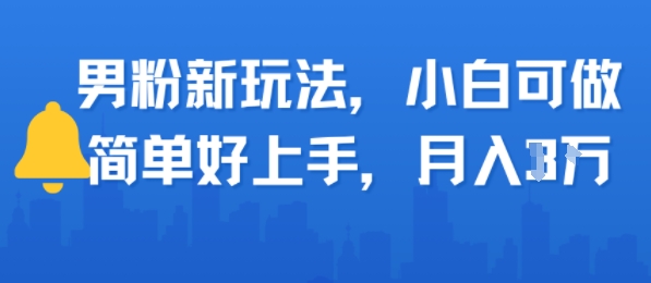 男粉新玩法，小白可做，简单好上手，月入1w