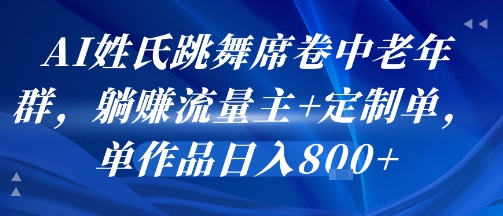 AI姓氏跳舞席卷中老年群，躺挣流量主+定制单，单作品日入8张