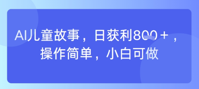 AI儿童视频制作，日入多张，操作简单，小白可做