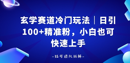 玄学赛道冷门玩法，日引100+精准粉，小白也可快速上手