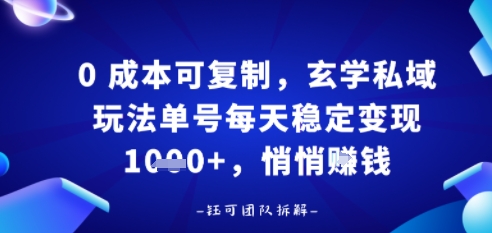 0成本可复制，玄学私域玩法单号每天稳定变现1k+，悄悄做