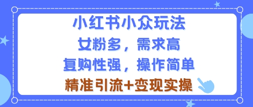小红书小众玩法，女粉多，需求高，复购性强，操作简单精准引流+变现实操