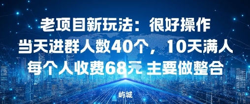 老项目新玩法：很好操作当天进群人数40个，10天满人每个人收费68米 主要做整合