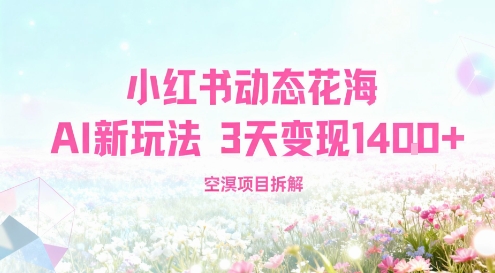 小红书动态花海AI新玩法，长期项目，3天变现1.4k
