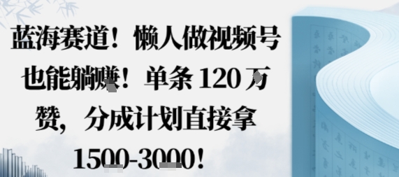 蓝海赛道，懒人做视频号也能躺挣，单条120W赞，分成计划直接拿1.5k，不用拍不用剪