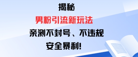 揭秘男粉引流新玩法，亲测不封号0违规，安全暴利
