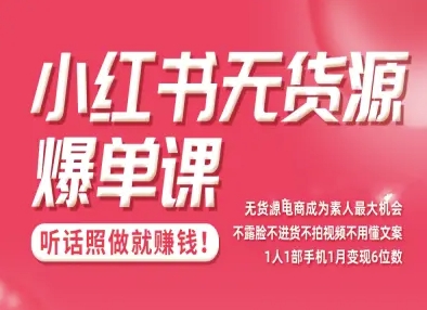 小红书无货源爆单课，不露脸不进货不拍视频不用懂文案1人1部手机1月变现5位数