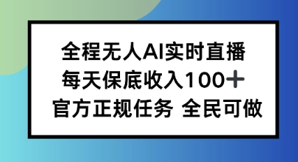 全程无人AI实时直播，每天保底收入100，官方正规任务全民可做