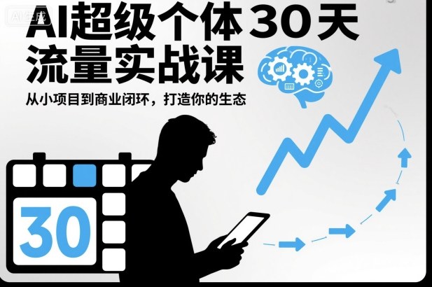 AI超级个体30天流量实战课，从小项目到商业闭环，打造你的生态