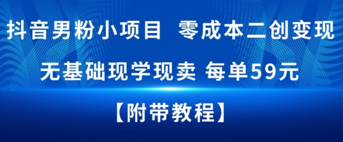 抖音男粉小项目，零成本二创变现，无基础现学现卖，每单59米