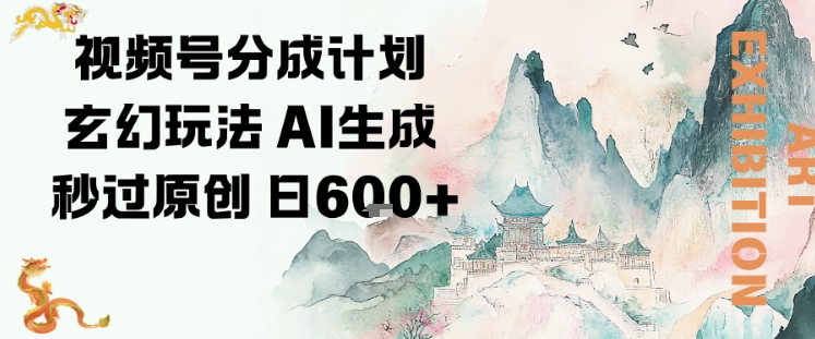 视频号分成计划玄幻玩法，AI生成秒过原创，日入6张