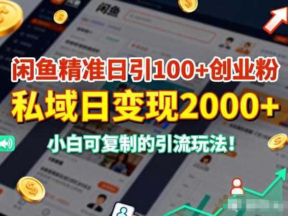 闲鱼精准日引100+创业粉，私域日变现多张，小白可复制的引流玩法
