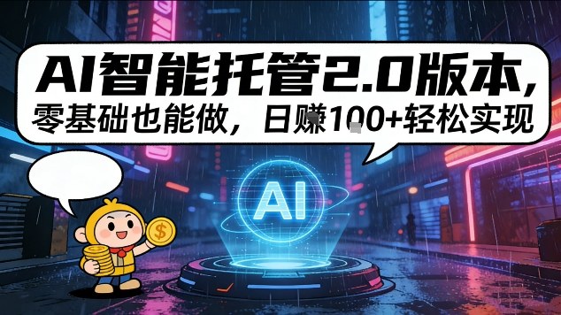 AI智能托管2.0版本，零基础也能做，日入1张+轻松实现【揭秘】